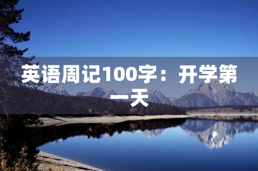 英语周记100字:开学第一天 英语周记100字:开学第一天