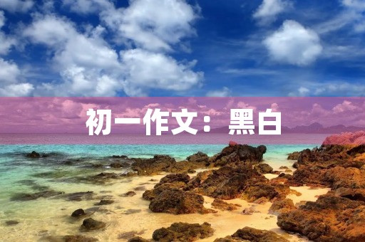 初一作文:黑白 初一作文:黑白