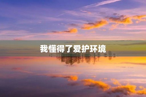 我懂得了爱护环境