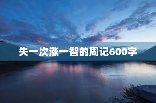 失一次涨一智的周记600字 失一次涨一智的周记600字
