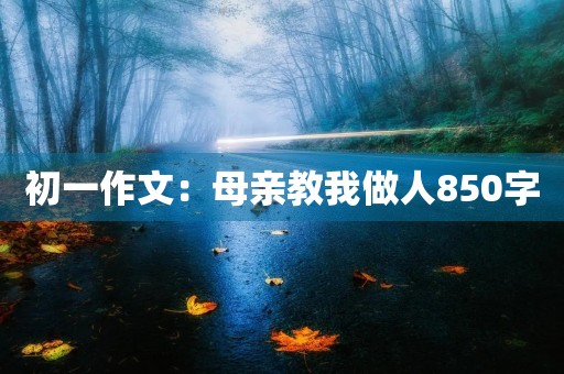 初一作文：母亲教我做人850字
