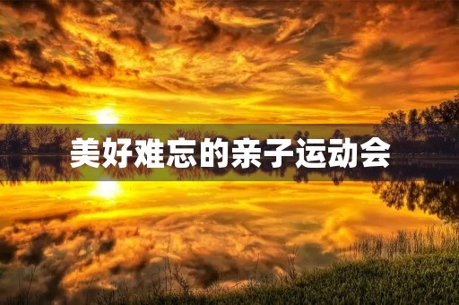 美好难忘的亲子运动会 美好难忘的亲子运动会