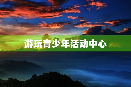 游玩青少年活动中心