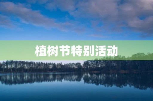 植树节特别活动 植树节特别活动