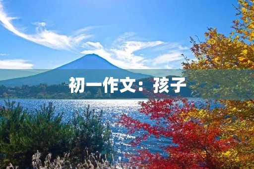 初一作文：孩子