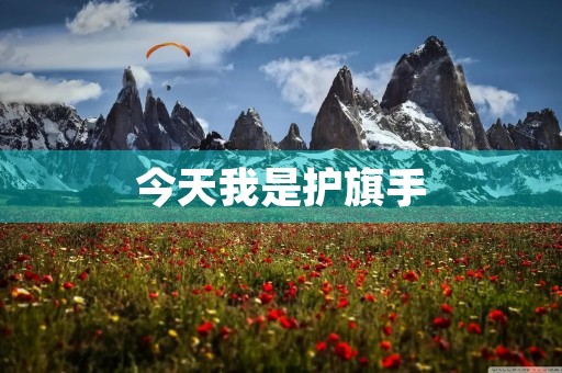 今天我是护旗手 今天我是护旗手