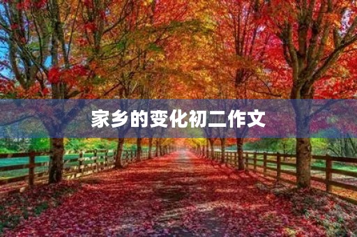 家乡的变化初二作文 家乡的变化初二作文