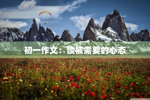 初一作文:谈被需要的心态 初一作文:谈被需要的心态
