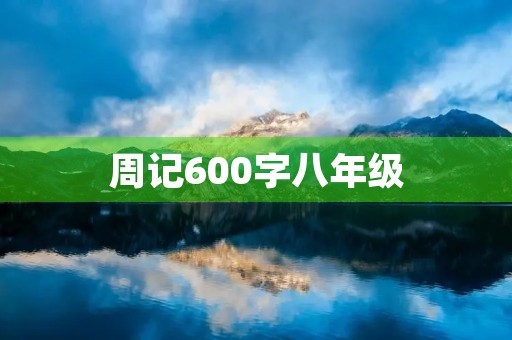 周记600字八年级 周记600字八年级