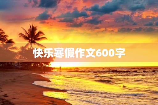 快乐寒假作文600字 快乐寒假作文600字
