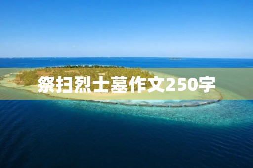 祭扫烈士墓作文250字 祭扫烈士墓作文250字