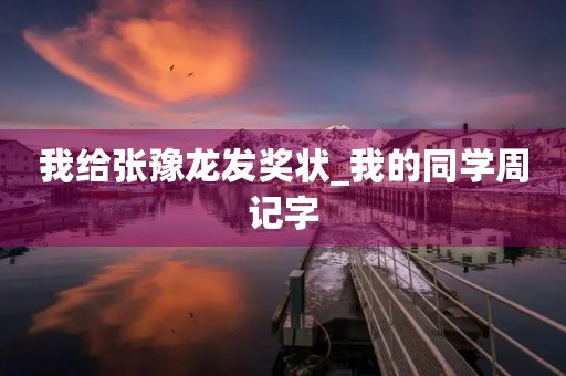 我给张豫龙发奖状_我的同学周记字 我给张豫龙发奖状_我的同学周记字