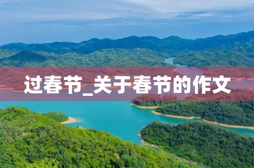 过春节_关于春节的作文 过春节_关于春节的作文
