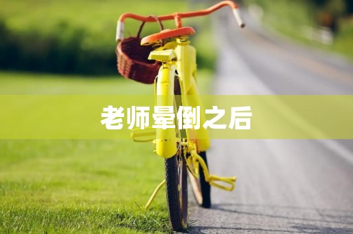 老师晕倒之后