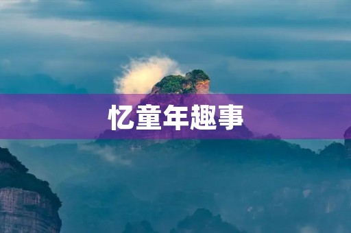 忆童年趣事 忆童年趣事