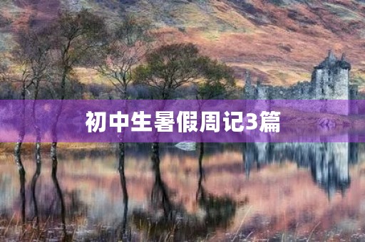 初中生暑假周记3篇 初中生暑假周记3篇