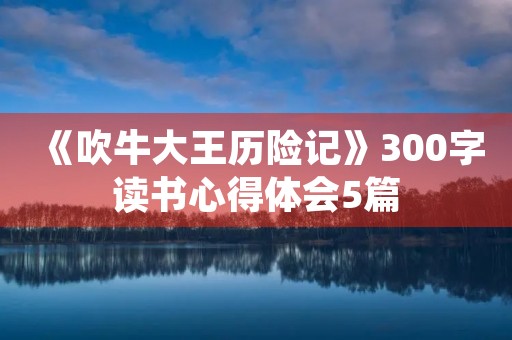 《吹牛大王历险记》300字读书心得体会5篇