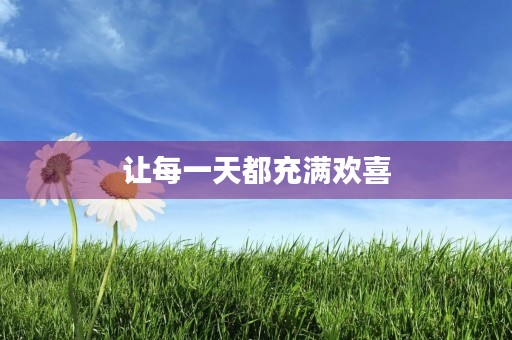 让每一天都充满欢喜 让每一天都充满欢喜