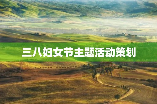 三八妇女节主题活动策划 三八妇女节主题活动策划