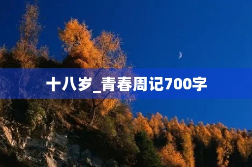 十八岁_青春周记700字 十八岁_青春周记700字