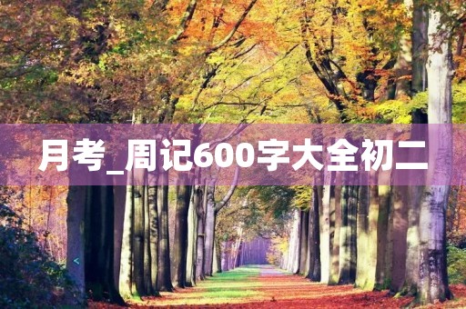 月考_周记600字大全初二 月考_周记600字大全初二