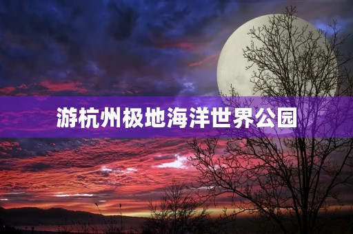 游杭州极地海洋世界公园