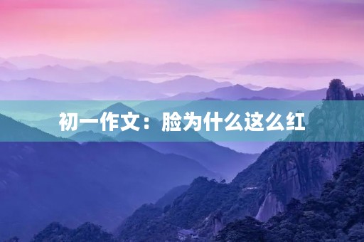初一作文：脸为什么这么红