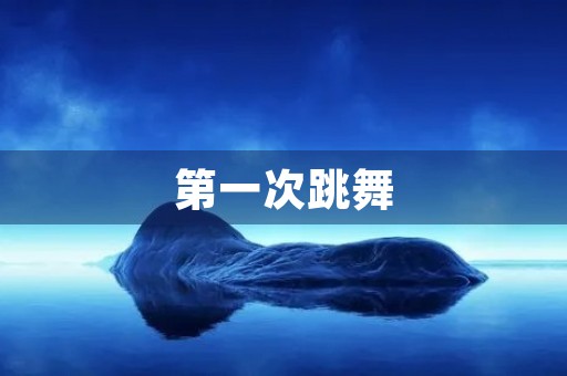 第一次跳舞 第一次跳舞