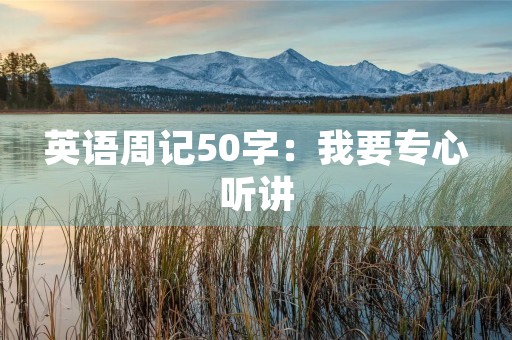 英语周记50字:我要专心听讲 英语周记50字:我要专心听讲