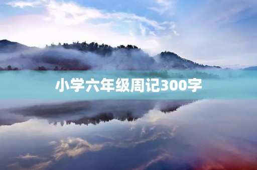 小学六年级周记300字 小学六年级周记300字