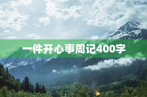 一件开心事周记400字 一件开心事周记400字