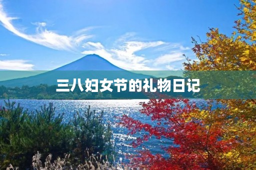三八妇女节的礼物日记 三八妇女节的礼物日记