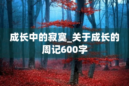 成长中的寂寞_关于成长的周记600字