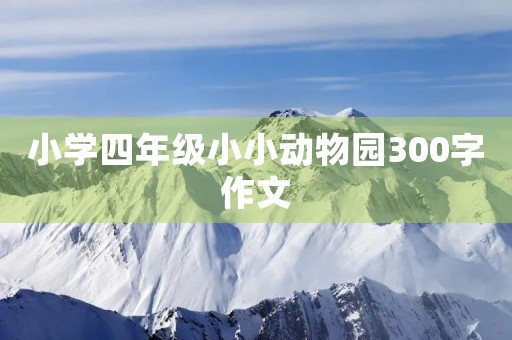 小学四年级小小动物园300字作文 小学四年级小小动物园300字作文