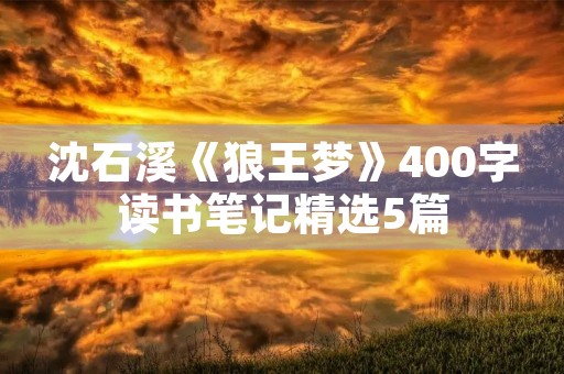 沈石溪《狼王梦》400字读书笔记精选5篇 沈石溪《狼王梦》400字读书笔记精选5篇
