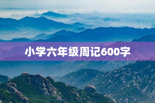 小学六年级周记600字 小学六年级周记600字
