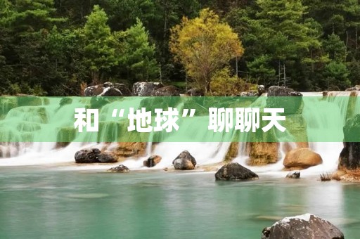 和“地球”聊聊天 和“地球”聊聊天