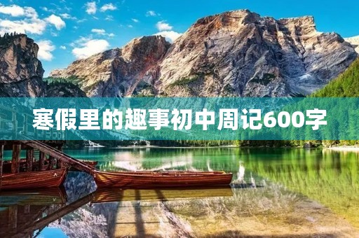 寒假里的趣事初中周记600字 寒假里的趣事初中周记600字