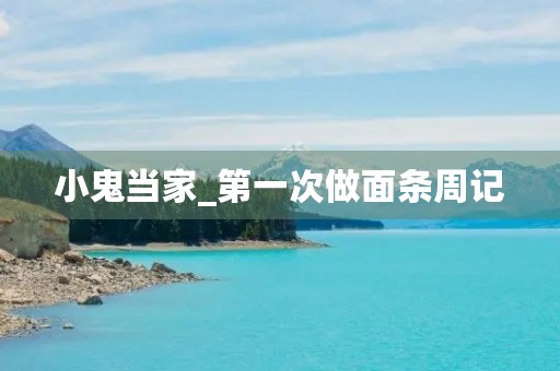 小鬼当家_第一次做面条周记