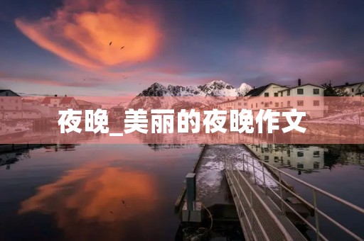 夜晚_美丽的夜晚作文 夜晚_美丽的夜晚作文