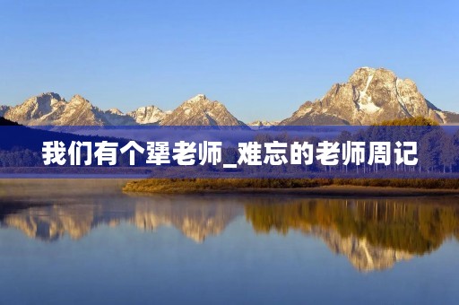 我们有个犟老师_难忘的老师周记 我们有个犟老师_难忘的老师周记