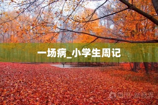 一场病_小学生周记 一场病_小学生周记