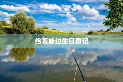 给表妹过生日周记 给表妹过生日周记