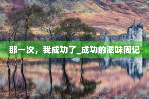 那一次,我成功了_成功的滋味周记 那一次,我成功了_成功的滋味周记