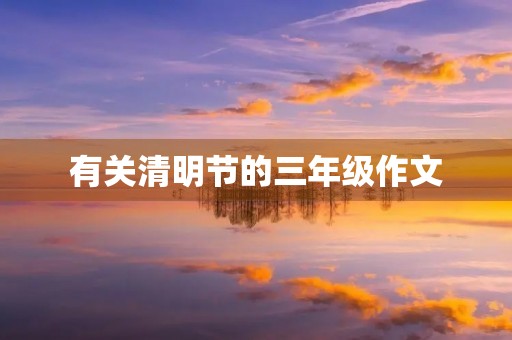 有关清明节的三年级作文 有关清明节的三年级作文