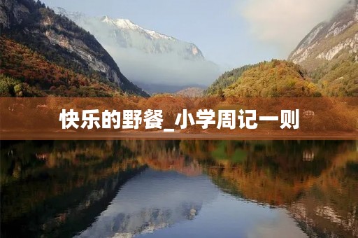 快乐的野餐_小学周记一则 快乐的野餐_小学周记一则