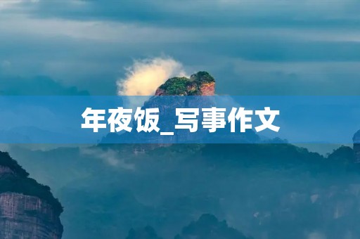 年夜饭_写事作文 年夜饭_写事作文