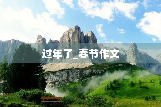 过年了_春节作文 过年了_春节作文