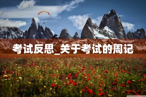 考试反思_关于考试的周记 考试反思_关于考试的周记