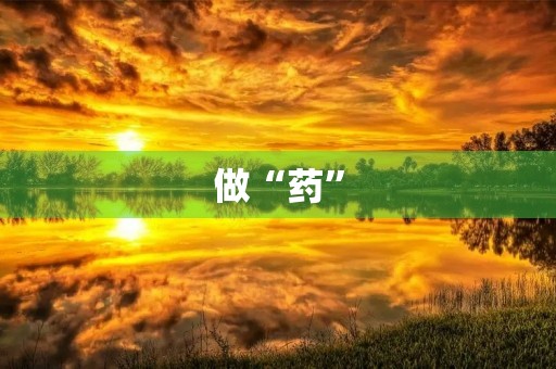 做“药” 做“药”